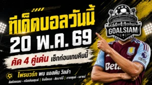 ทีเด็ดบอลวันนี้ 20 พฤษภาคม 2569 GOALSIAM คัด 4 คู่เดือด คืนนี้ไม่ตามถือว่าพลาดของดี