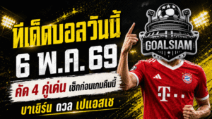 ทีเด็ดบอลวันนี้ 6 พฤษภาคม 2569 เปิด 4 คู่เดือดน่าตาม GOALSIAM ชี้มุมเกมก่อนคิกออฟ