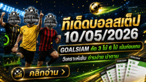 ทีเด็ดบอลสเต็ป 10 พฤษภาคม 2569 จัดชุดเน้นๆ อ่านให้ขาดก่อนลุยกับ GOALSIAM