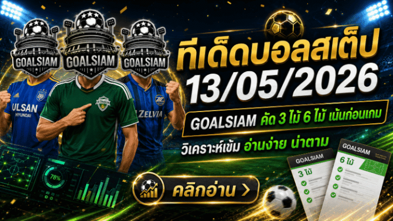 ทีเด็ดบอลสเต็ป 13 พฤษภาคม 2569 GOALSIAM คัดเน้นๆ อ่านให้ขาดก่อนตาม ทีเด็ดบอลวันนี้โพยนี้มีทรง