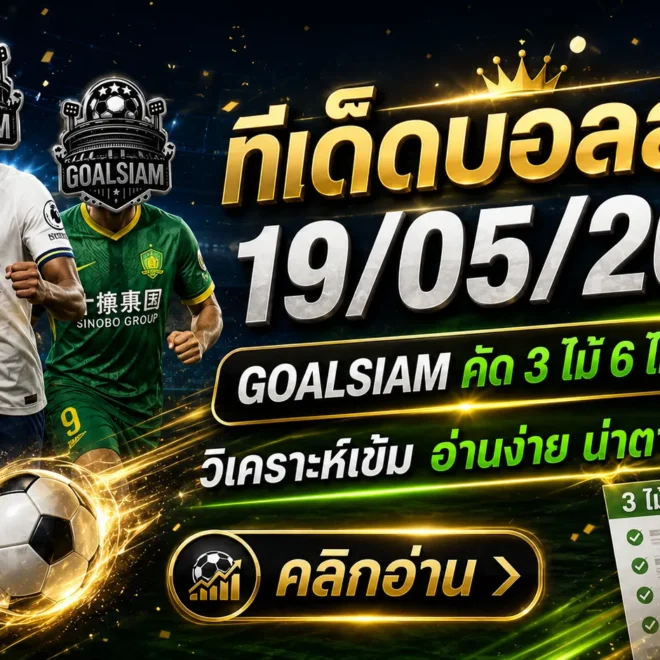 ทีเด็ดบอลสเต็ป 19 พฤษภาคม 2569 เปิดโพยวิเคราะห์คมๆ ตาม GOALSIAM ก่อนเกมเดือดคืนนี้
