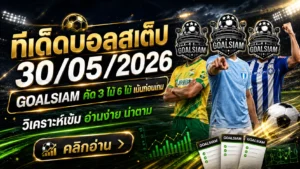 ทีเด็ดบอลสเต็ป 30 พฤษภาคม 2569 เปิดโพย GOALSIAM คัดเน้น ๆ ใครหาทางเลือกคืนนี้ต้องอ่านก่อนบอลเขี่ย
