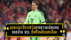 นอยเออร์ชี้บาเยิร์นขาดความเฉียบคม จอดป้าย UCL ทั้งที่ใกล้ชิงแค่เอื้อม