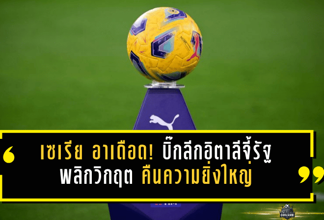 เซเรีย อาเดือด! บิ๊กลีกอิตาลีจี้รัฐพลิกวิกฤตเป็นโอกาส ปลุกคืนความยิ่งใหญ่