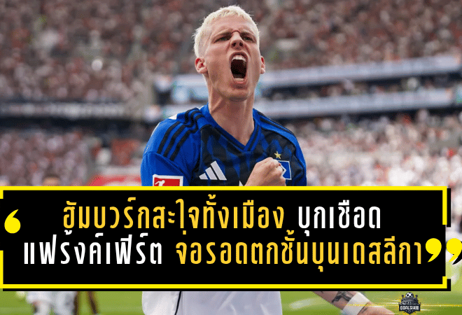 ฮัมบวร์กสะใจทั้งเมือง บุกเชือดแฟร้งค์เฟิร์ต 2-1 จ่อรอดตกชั้นบุนเดสลีกา