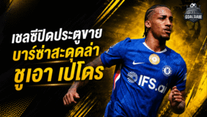 เชลซีปิดประตูขาย ชูเอา เปโดร สะเทือนแผนล่าหอกใหม่บาร์เซโลน่า