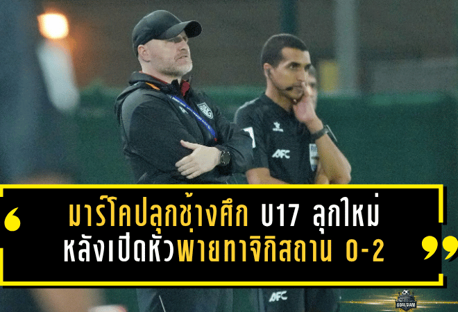 มาร์โคปลุกช้างศึก U17 ลุกใหม่ หลังเปิดหัวพ่ายทาจิกิสถาน 0-2