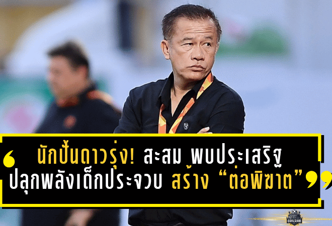 นักปั้นดาวรุ่งตัวจริง! สะสม พบประเสริฐ ปลุกพลังเด็กประจวบ สร้าง “ต่อพิฆาต” ด้วยอนาคตของทีม