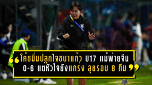 โค้ชมิ่มปลุกใจชบาแก้ว U17 แม้พ่ายจีน 0-6 แต่หัวใจยังแกร่ง ลุยต่อรอบ 8 ทีมเอเชีย