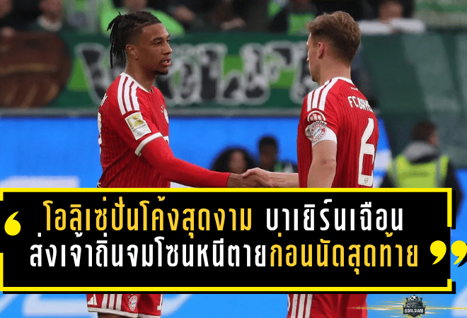 โอลิเซ่ปั่นโค้งสุดงาม บาเยิร์นเฉือนโวล์ฟสบวร์ก 1-0 ส่งเจ้าถิ่นจมโซนหนีตายก่อนนัดสุดท้าย