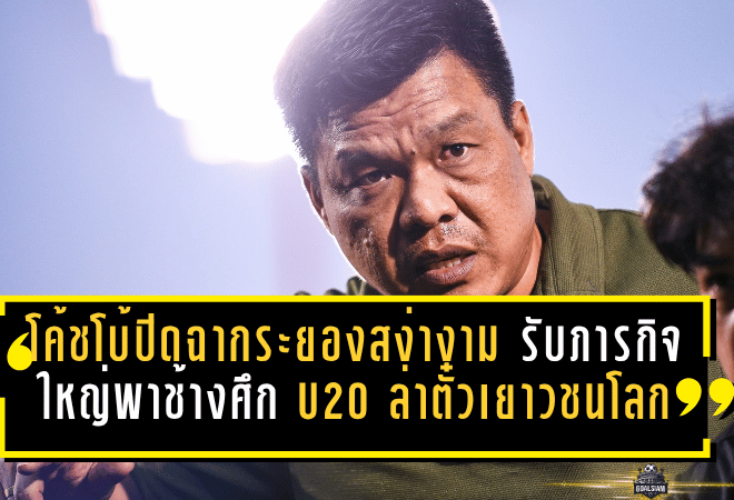โค้ชโบ้ปิดฉากระยองอย่างสง่างาม รับภารกิจใหญ่พาช้างศึก U20 ล่าตั๋วเยาวชนโลก