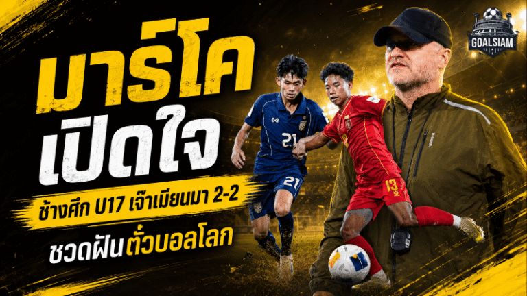 ช้างศึก U17 ฝันบอลโลกสะดุด มาร์โค ก็อคเคิล เปิดใจหลังไทยไล่เจ๊าเมียนมา 2-2