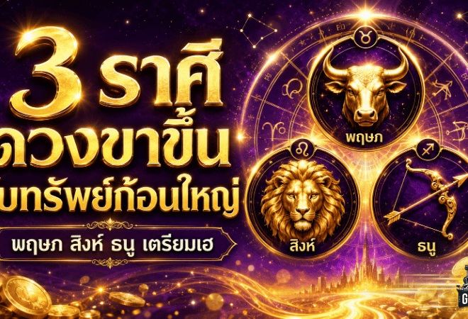 3 ราศีดวงขาขึ้นแรง มีเกณฑ์รับทรัพย์ก้อนใหญ่ โชคลาภพุ่งก่อนใคร