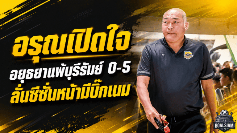 อรุณเปิดใจหลังอยุธยาร่วงเอฟเอคัพ ยอมรับบุรีรัมย์คมกว่า พร้อมลั่นซีซั่นหน้ามีบิ๊กเนมแน่