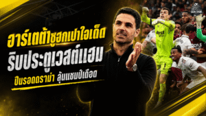 อาร์เตต้าซูฮกเปาใจเด็ด ริบประตูเวสต์แฮมพาอาร์เซน่อลรอดดราม่า ลุ้นแชมป์พรีเมียร์ลีกเข้มข้น