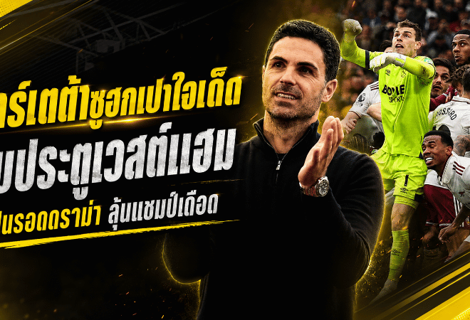 อาร์เตต้าซูฮกเปาใจเด็ด ริบประตูเวสต์แฮมพาอาร์เซน่อลรอดดราม่า ลุ้นแชมป์พรีเมียร์ลีกเข้มข้น