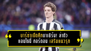 บาร์ซ่าเปิดศึกบาเยิร์น! ล่าตัว แอนโธนี่ กอร์ดอน เสริมแนวรุกซัมเมอร์นี้