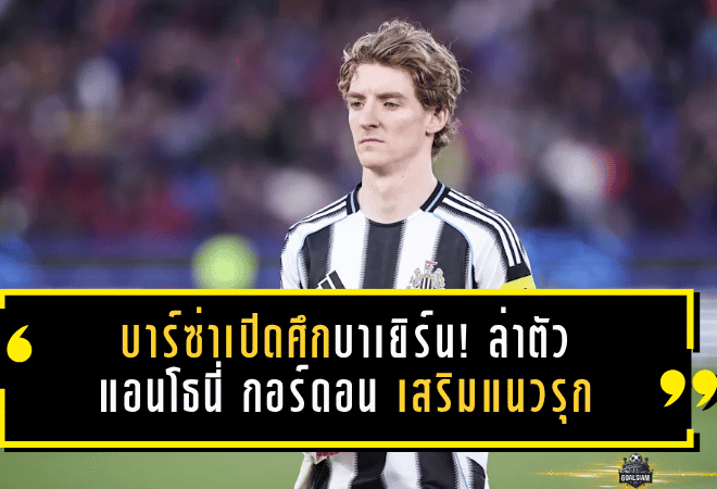 บาร์ซ่าเปิดศึกบาเยิร์น! ล่าตัว แอนโธนี่ กอร์ดอน เสริมแนวรุกซัมเมอร์นี้