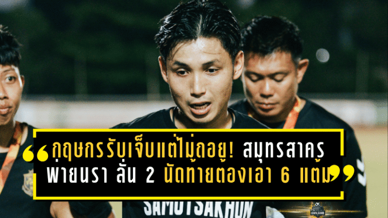 กฤษกรรับเจ็บแต่ไม่ถอย! สมุทรสาคร ซิตี้ พ่ายนรา 2-3 ลั่น 2 นัดท้ายต้องเอา 6 แต้มให้ได้