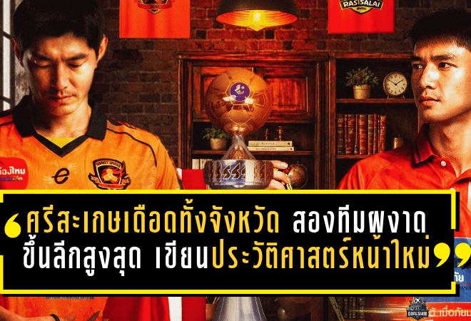 ศรีสะเกษเดือดทั้งจังหวัด สองทีมผงาดขึ้นลีกสูงสุด เขียนประวัติศาสตร์หน้าใหม่บอลไทย