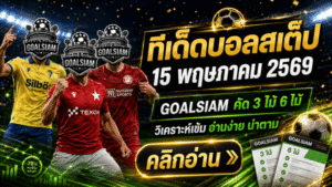 ทีเด็ดบอลสเต็ป 15 พฤษภาคม 2569 เปิดโพยวิเคราะห์คมๆ ตามทรงบอล GOALSIAM คัดมาให้แล้ว อย่าปล่อยให้ไลน์บอลหลอกตา