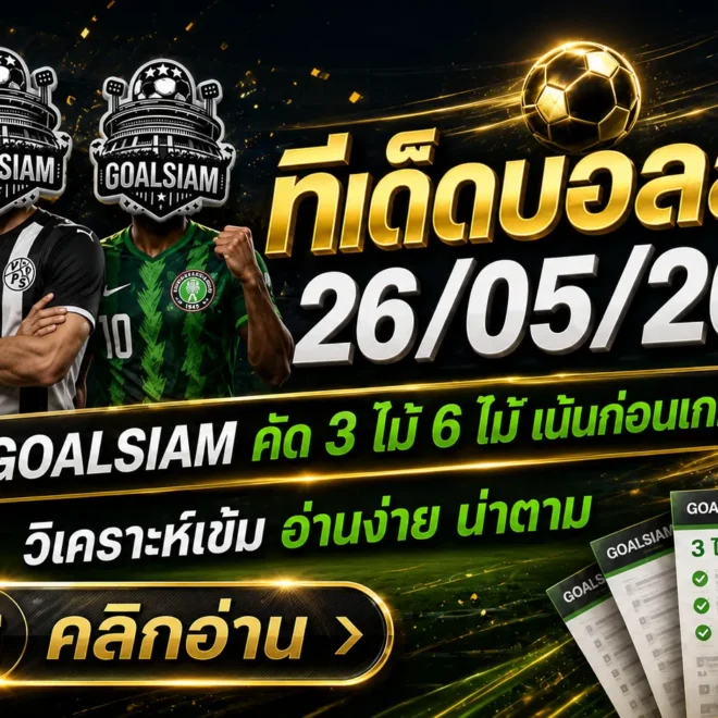 ทีเด็ดบอลสเต็ป 26 พฤษภาคม 2569 ล็อกโพยก่อนเกม GOALSIAM คัดเน้น ๆ ชุด 3 ชุด 6 อ่านแล้วตามทันก่อนใคร