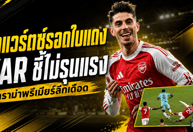 ดราม่าร้อนพรีเมียร์ลีก! ฮาแวร์ตซ์รอดใบแดง VAR ชี้ไม่รุนแรง แต่เนวิลล์เดือดจัด