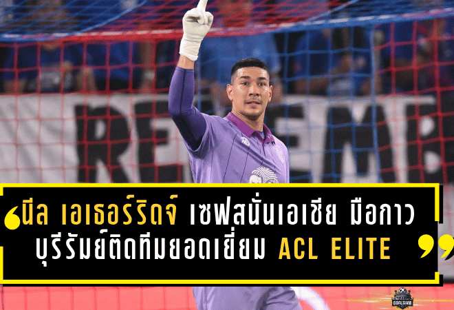 นีล เอเธอร์ริดจ์ เซฟสนั่นเอเชีย! มือกาวบุรีรัมย์ผงาดติดทีมยอดเยี่ยม ACL Elite 2025/26