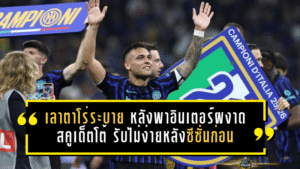 เลาตาโร่ระบายเดือดหลังพาอินเตอร์ผงาดสคูเด็ตโต้ รับไม่ง่ายหลังซีซั่นก่อนจบมือเปล่า