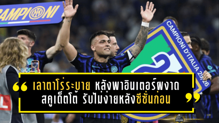 เลาตาโร่ระบายเดือดหลังพาอินเตอร์ผงาดสคูเด็ตโต้ รับไม่ง่ายหลังซีซั่นก่อนจบมือเปล่า