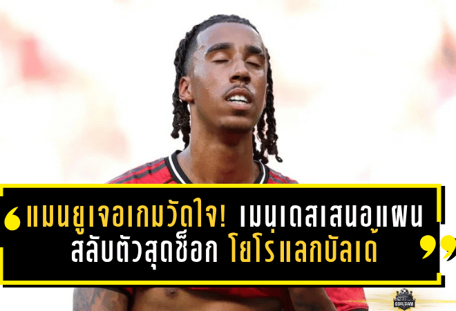 แมนยูเจอเกมวัดใจ! เมนเดสเสนอแผนสลับตัวสุดช็อก โยโร่แลกบัลเด้จากบาร์เซโลน่า