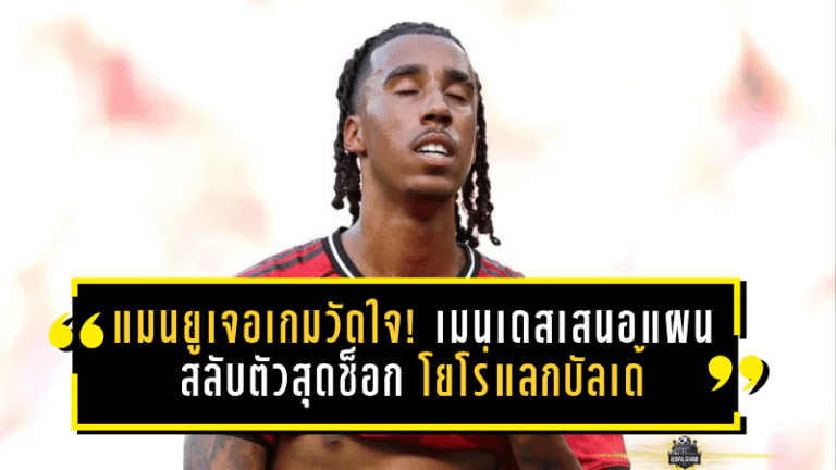 แมนยูเจอเกมวัดใจ! เมนเดสเสนอแผนสลับตัวสุดช็อก โยโร่แลกบัลเด้จากบาร์เซโลน่า