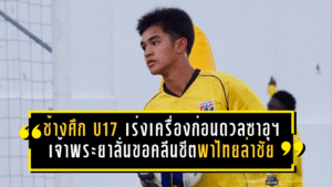 ช้างศึก U17 เร่งเครื่องก่อนดวลซาอุฯ เจ้าพระยาลั่นขอคลีนชีตพาไทยล่าชัยนัดสำคัญ