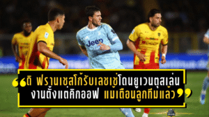 ดิ ฟรานเชสโก้รับเลชเช่โดนยูเวนตุสเล่นงานตั้งแต่คิกออฟ แม้เตือนลูกทีมแล้ว 3 รอบ