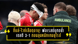 กิ๊บส์-ไวท์เลือดอาบแต่ใจเหล็ก! ฟอเรสต์บุกขย้ำเชลซี 3-1 ก่อนลุ้นหนักเกมยุโรป