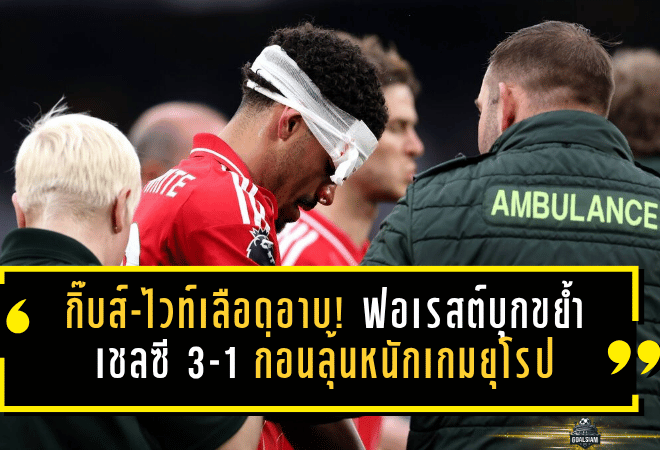 กิ๊บส์-ไวท์เลือดอาบแต่ใจเหล็ก! ฟอเรสต์บุกขย้ำเชลซี 3-1 ก่อนลุ้นหนักเกมยุโรป