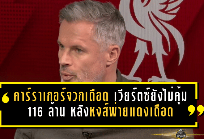 คาร์ราเกอร์จวกเดือด เวียร์ตซ์ยังไม่คุ้ม 116 ล้าน หลังหงส์พ่ายแดงเดือด