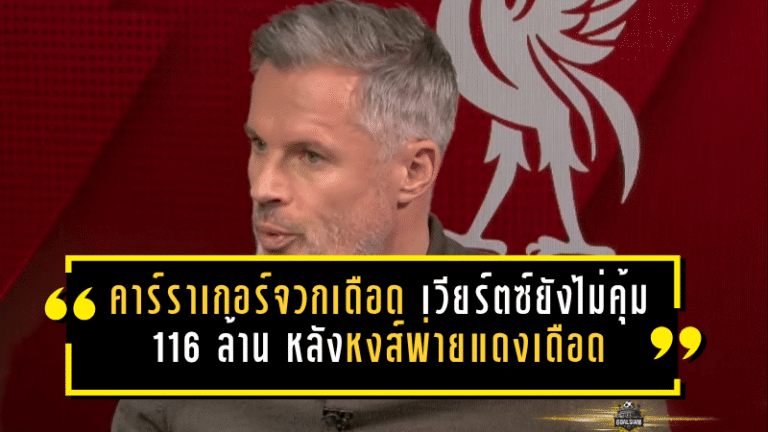 คาร์ราเกอร์จวกเดือด เวียร์ตซ์ยังไม่คุ้ม 116 ล้าน หลังหงส์พ่ายแดงเดือด
