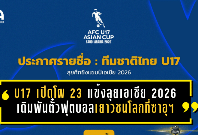 ไทย U17 เปิดโผ 23 แข้งลุยเอเชีย 2026 เดิมพันตั๋วฟุตบอลเยาวชนโลกที่ซาอุฯ