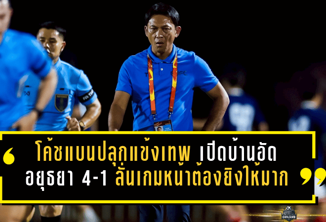 โค้ชแบนปลุกแข้งเทพกัดฟันสู้ เปิดบ้านอัดอยุธยา 4-1 ลั่นเกมหน้าเหมือนนัดชิงต้องยิงให้มากที่สุด