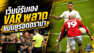 เว็บบ์รับเอง VAR พลาดเต็มประตู แมนยูรอดดราม่าแฮนด์บอลเอ็มเบอโม่เกมเฉือนฟอเรสต์