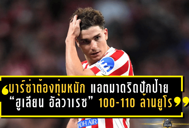บาร์ซ่าต้องทุ่มหนัก! แอตมาดริดปักป้าย “ฮูเลียน อัลวาเรซ” 100-110 ล้านยูโร พร้อมล็อกสัญญาใหม่กันท่ายักษ์ยุโรป
