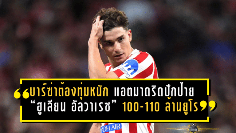 บาร์ซ่าต้องทุ่มหนัก! แอตมาดริดปักป้าย “ฮูเลียน อัลวาเรซ” 100-110 ล้านยูโร พร้อมล็อกสัญญาใหม่กันท่ายักษ์ยุโรป