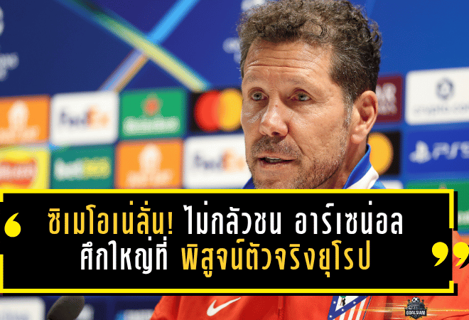 ซิเมโอเน่ลั่นชัด! แอตเลติโก มาดริด ไม่กลัวชน อาร์เซน่อล ศึกใหญ่ที่พิสูจน์ตัวจริงยุโรป