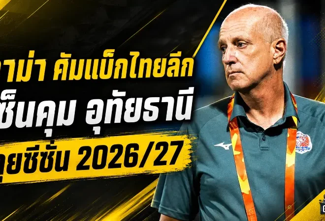 กาม่าคืนสังเวียนไทยลีก อุทัยธานีตั้งคุมทัพลุยซีซั่น 2026/27 พร้อมให้อำนาจช็อปเต็มมือ