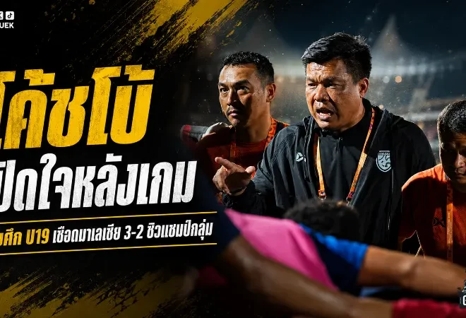 โค้ชโบ้เปิดใจเดือดหลังช้างศึก U19 เฉือนมาเลเซีย 3-2 ซิวแชมป์กลุ่มลิ่วตัดเชือกอาเซียน