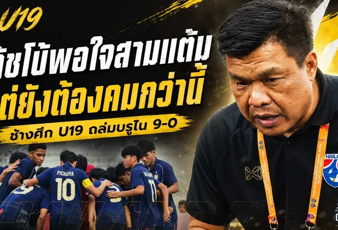 โค้ชโบ้ชมช้างศึก U19 เปิดหัวดุ ถล่มบรูไน 9-0 ลั่นเป้าหมายต่อไปต้องสามแต้มจากสิงคโปร์