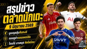 สรุปข่าวตลาดนักเตะประจำวัน 9 มิถุนายน 2569 นูนเญซลุ้นคืนลิเวอร์พูล แมนยูเปิดศึกแมนซิตี้ เชลซีตั้งราคาเอ็นโซ่เดือด