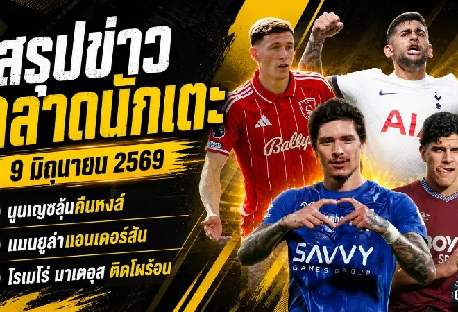 สรุปข่าวตลาดนักเตะประจำวัน 9 มิถุนายน 2569 นูนเญซลุ้นคืนลิเวอร์พูล แมนยูเปิดศึกแมนซิตี้ เชลซีตั้งราคาเอ็นโซ่เดือด
