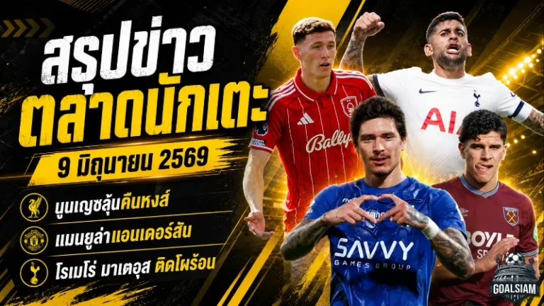 สรุปข่าวตลาดนักเตะประจำวัน 9 มิถุนายน 2569 นูนเญซลุ้นคืนลิเวอร์พูล แมนยูเปิดศึกแมนซิตี้ เชลซีตั้งราคาเอ็นโซ่เดือด